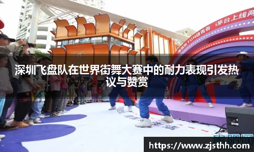深圳飞盘队在世界街舞大赛中的耐力表现引发热议与赞赏